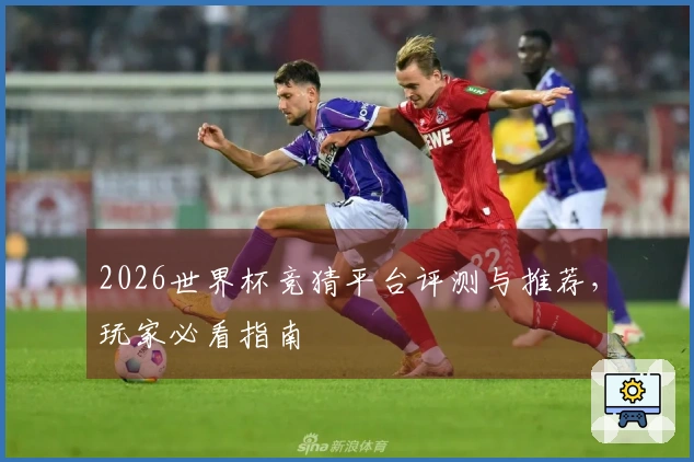 2026世界杯竞猜平台评测与推荐，玩家必看指南