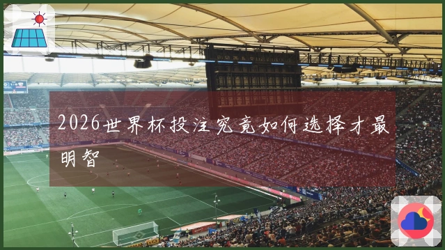 2026世界杯投注究竟如何选择才最明智