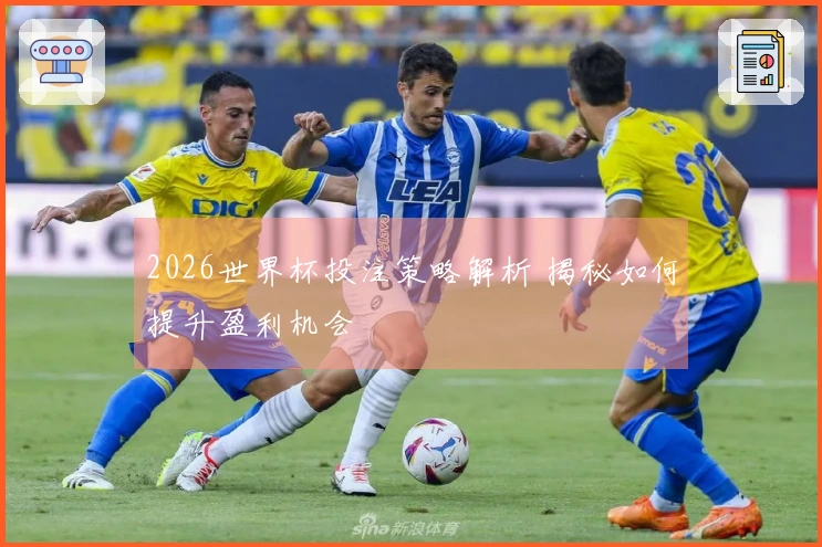 2026世界杯投注策略解析 揭秘如何提升盈利机会
